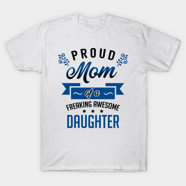 Proud Mom of a Freaking Awesome Daughter T-Shirt by KsuAnn